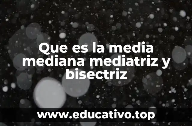 Que es la media mediana mediatriz y bisectriz