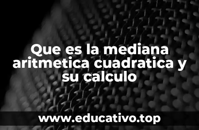Que es la mediana aritmetica cuadratica y su calculo