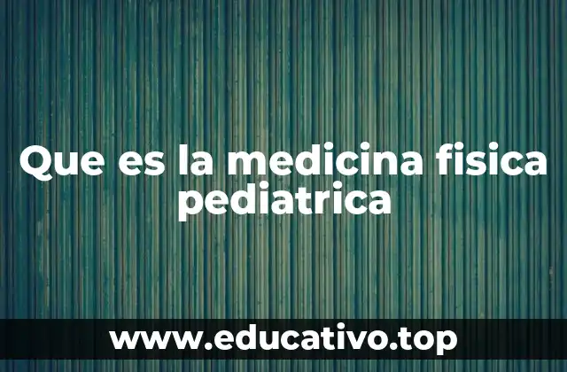 Que es la medicina fisica pediatrica
