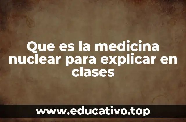 Que es la medicina nuclear para explicar en clases