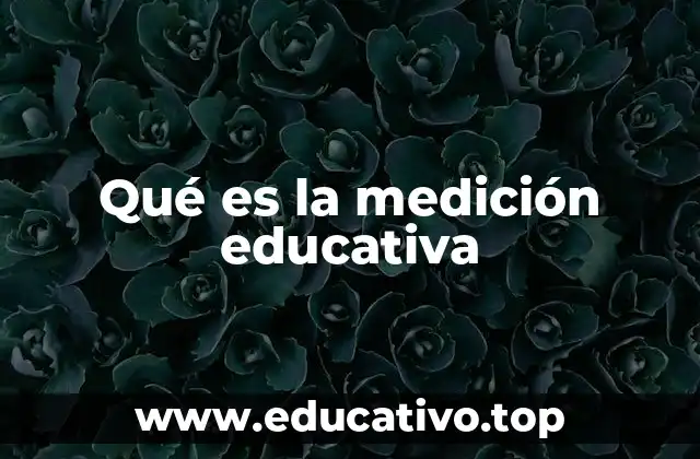 Qué es la medición educativa