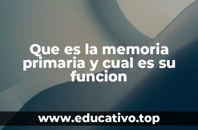 Que es la memoria primaria y cual es su funcion