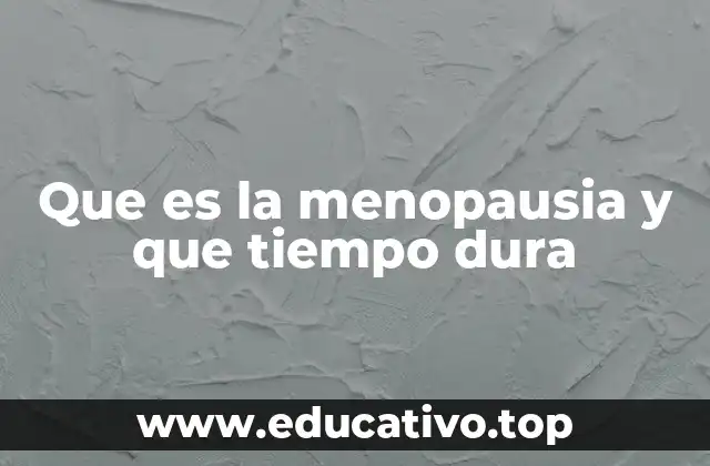 Que es la menopausia y que tiempo dura