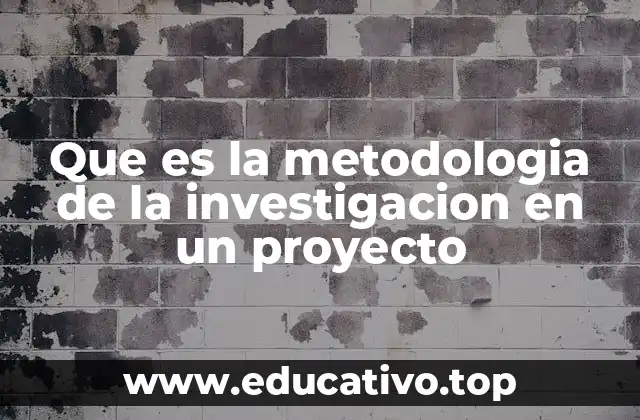 Que es la metodologia de la investigacion en un proyecto