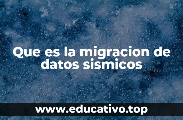 Que es la migracion de datos sismicos