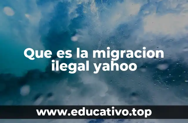 Que es la migracion ilegal yahoo