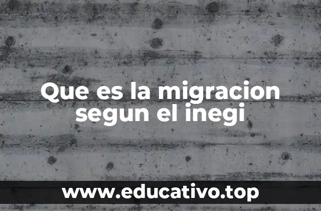 Que es la migracion segun el inegi