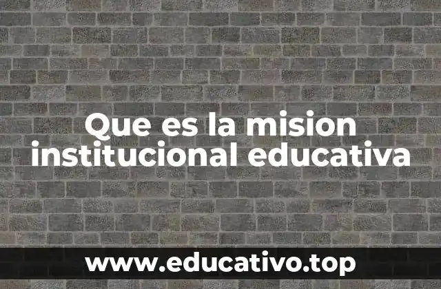 Que es la mision institucional educativa