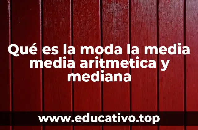 Qué es la moda la media media aritmetica y mediana