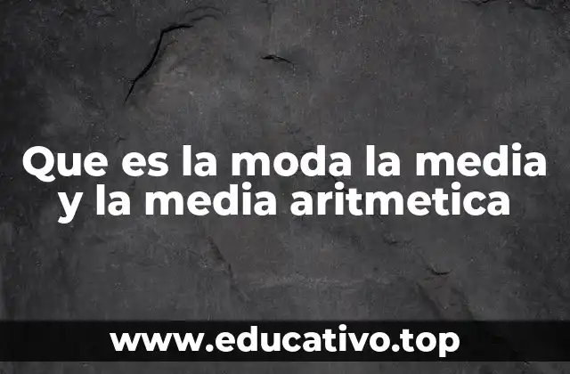 Que es la moda la media y la media aritmetica