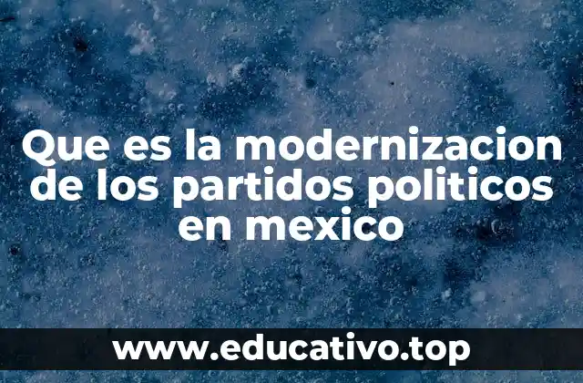 Que es la modernizacion de los partidos politicos en mexico