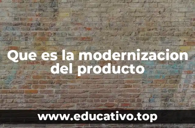 Que es la modernizacion del producto