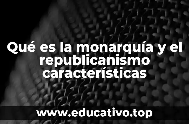 Qué es la monarquía y el republicanismo características