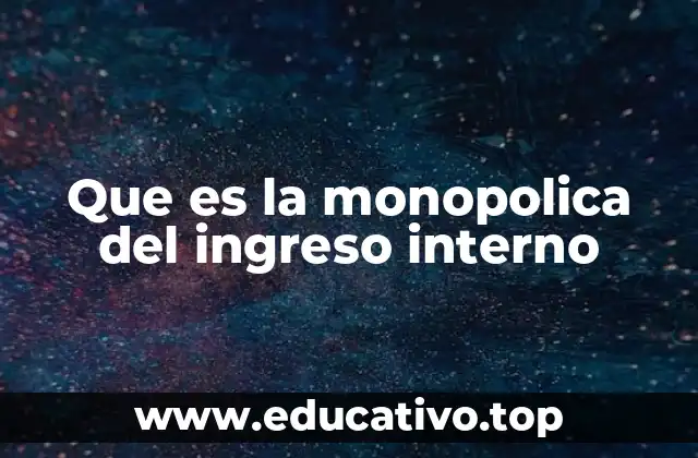 Que es la monopolica del ingreso interno