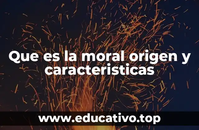 Que es la moral origen y caracteristicas