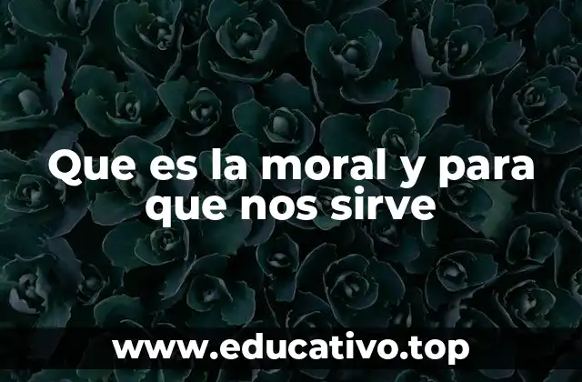Que es la moral y para que nos sirve