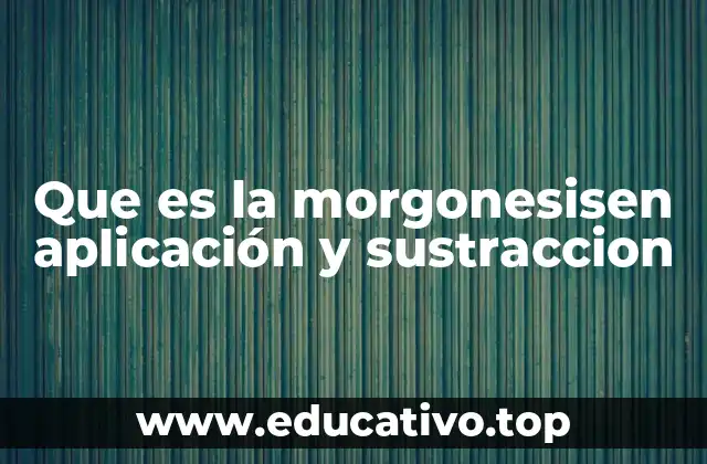 Que es la morgonesisen aplicación y sustraccion