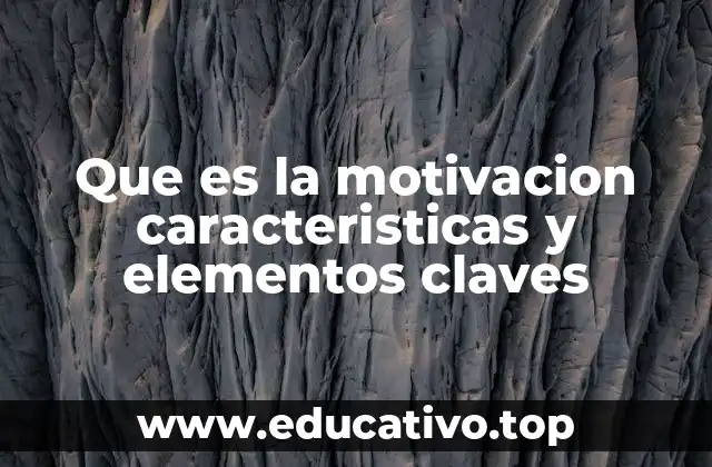 Que es la motivacion caracteristicas y elementos claves