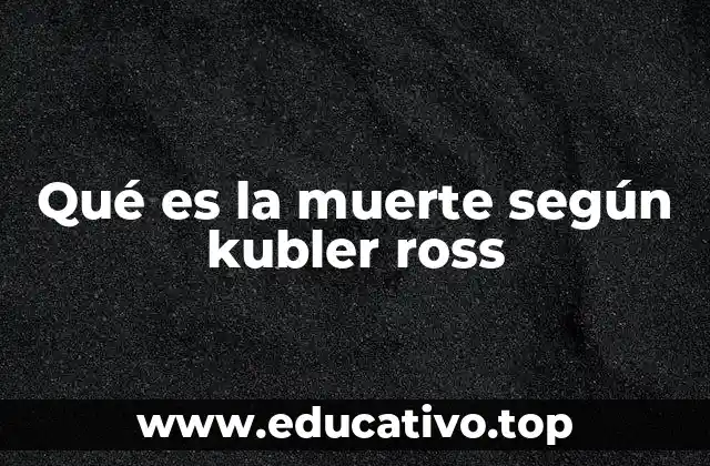 La visión psicológica de la muerte sin mencionar directamente el modelo de Kübler-Ross