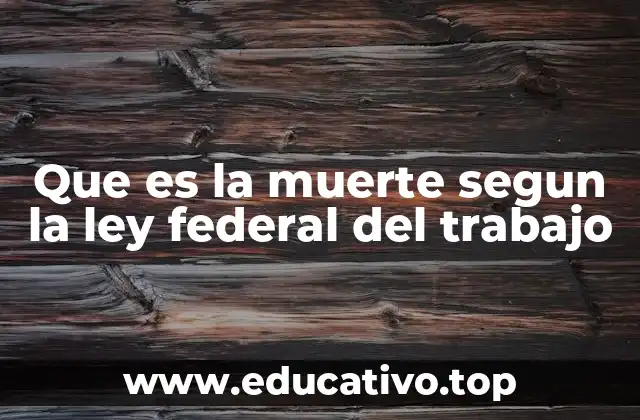 Que es la muerte segun la ley federal del trabajo