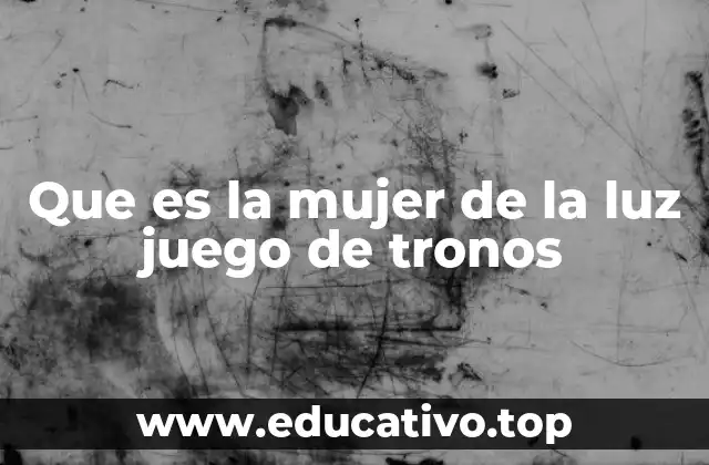 Que es la mujer de la luz juego de tronos