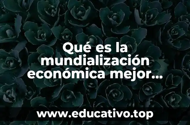 Qué es la mundialización económica mejor conocida como