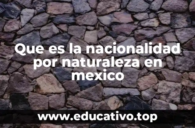 Que es la nacionalidad por naturaleza en mexico