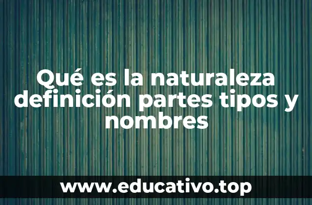 Qué es la naturaleza definición partes tipos y nombres