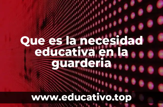 Que es la necesidad educativa en la guarderia