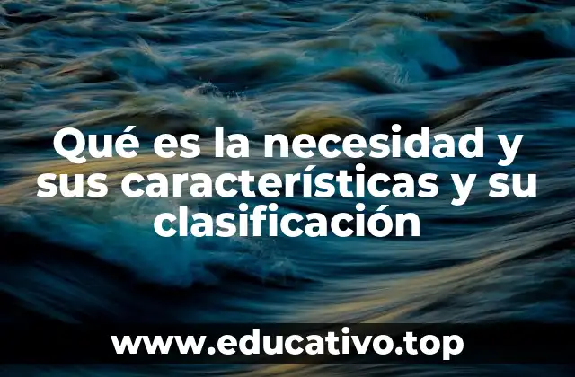 Qué es la necesidad y sus características y su clasificación