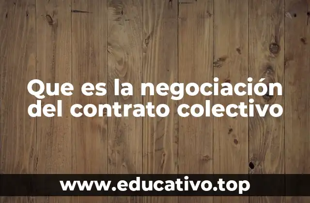 Que es la negociación del contrato colectivo