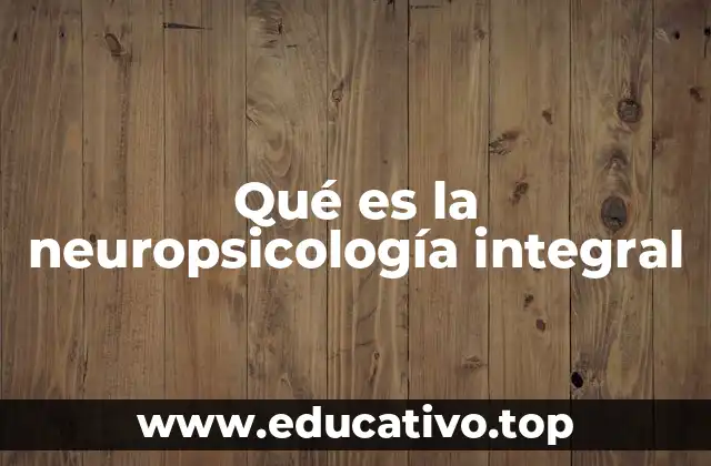 Qué es la neuropsicología integral
