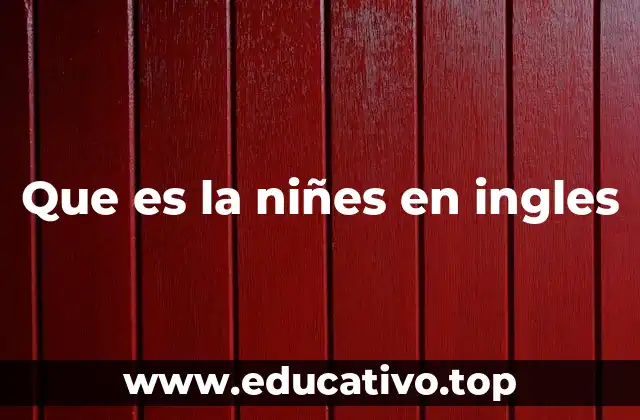 Que es la niñes en ingles