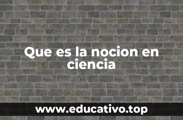 Que es la nocion en ciencia