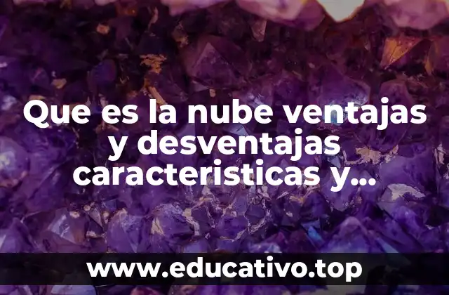 Que es la nube ventajas y desventajas caracteristicas y clasificacion