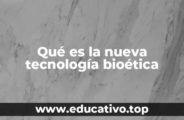 Qué es la nueva tecnología bioética