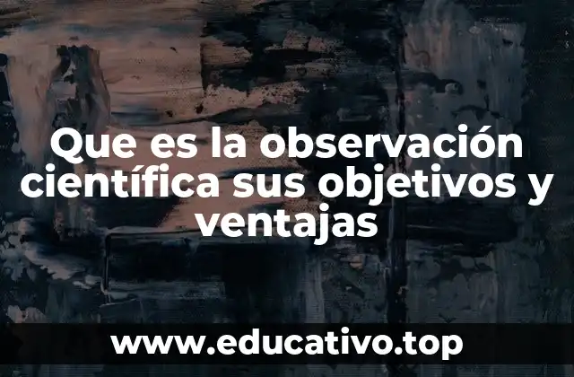 Que es la observación científica sus objetivos y ventajas