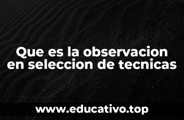 Que es la observacion en seleccion de tecnicas