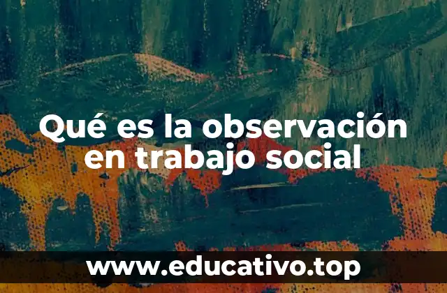 Qué es la observación en trabajo social
