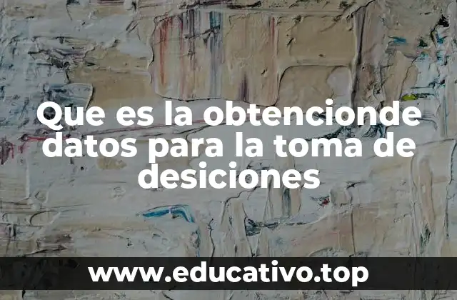 Que es la obtencionde datos para la toma de desiciones