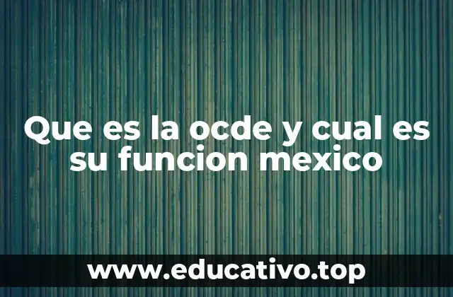 Que es la ocde y cual es su funcion mexico