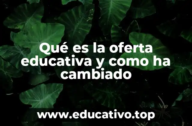 Qué es la oferta educativa y como ha cambiado