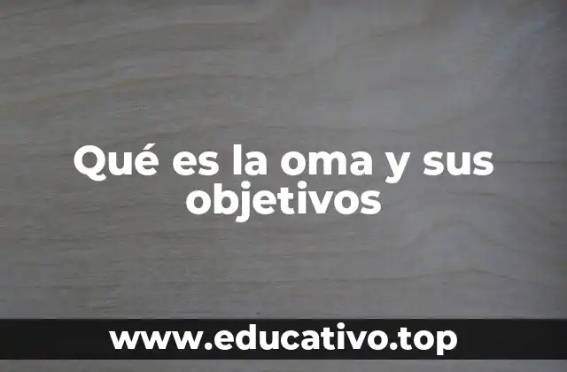 Qué es la oma y sus objetivos