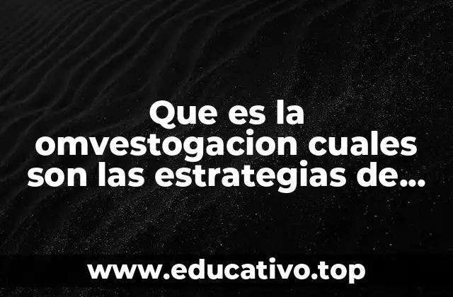 Que es la omvestogacion cuales son las estrategias de investigacion