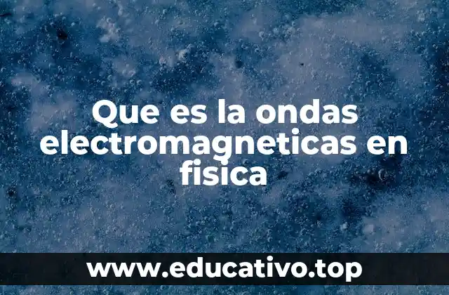 Que es la ondas electromagneticas en fisica