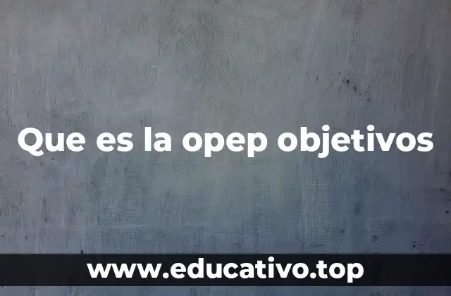 Que es la opep objetivos
