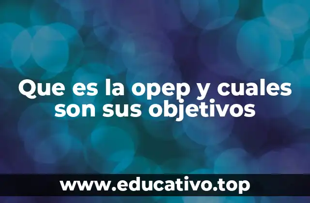 Que es la opep y cuales son sus objetivos