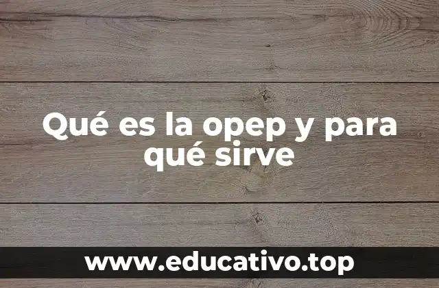Qué es la opep y para qué sirve