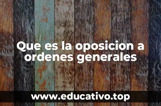 Que es la oposicion a ordenes generales