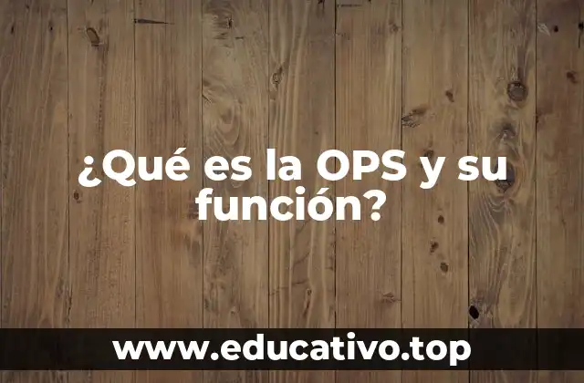 ¿Qué es la OPS y su función?
